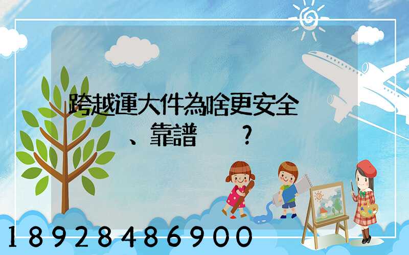 跨越運大件為啥更安全、靠譜？